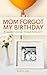 Mom Forgot My Birthday by Sonya Jury