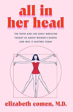 All in Her Head: The Truth and Lies Early Medicine Taught Us About Women's Bodies and Why It Matters Today