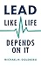 Lead Like Life Depends on I...