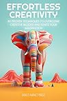 Effortless Creativity: 30 Proven Techniques to Overcome Creative Blocks and Ignite Your Imagination