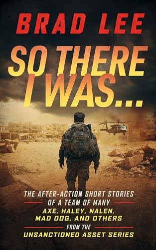 So There I Was...: The After-Action Short Stories of a Team of Many: Axe, Haley, Nalen, Mad Dog, and Others from the Unsanctioned Asset Series (Kindle Edition)