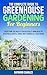 The Complete Guide to Greenhouse Gardening for Beginners: Everything you Need to Successfully Grow Healthy Vegetables, Fruits, Herbs and Flowers All Year ... (The Complete Homesteading Series Book 2)