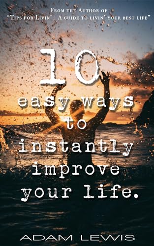 10 easy ways to instantly improve your life. (Kindle Edition)