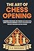 The Art of Chess Opening: 11 Winning Strategies, 110 Puzzles and Miniatures, Quick Tactical Insights, To Build Your Repertoire Without Memorization or a Board