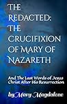 The Redacted: The Crucifixion of Mary of Nazareth: And The Last Words of Jesus Christ After His Resurrection