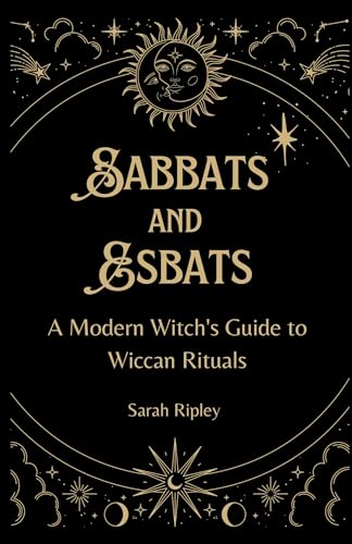 SABBATS AND ESBATS: A Modern Witch's Guide to Wiccan Rituals for every Season of the Year (The Witchcraft Series)