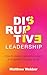Disruptive Leadership: How ...