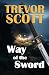 Way of the Sword by Trevor Scott Way of the Sword by Trevor Scott