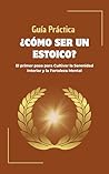 Guía Práctica Cómo ser un Estoico: El primer paso para Cultivar la serenidad interior y la fortaleza mental con la filosofía estoica, estoicismo para principiantes (Spanish Edition) Book cover for Guía Práctica Cómo ser un Estoico: El primer paso para Cultivar la serenidad interior y la fortaleza mental con la filosofía estoica, estoicismo para principiantes (Spanish Edition)