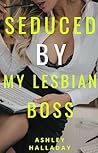 Seduced by My Lesbian Boss by Ashley Halladay