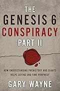 The Genesis 6 Conspiracy Part II: How Understanding Prehistory and Giants Helps Define End-Time Prophecy (GARY WAYNE'S GENESIS 6 CONSPIRACY Book 2)