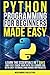 Python Programming for Beginners Made Easy: Learn the Essentials in 7 Days and Fast-Track Your Path to a Coding Job with Easy Tutorials and Hands-On Projects