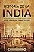 Historia de la India: Un apasionante recorrido por importantes civilizaciones, imperios, acontecimientos, personajes y religiones (La Antigua Asia) (Spanish Edition)