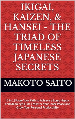 Ikigai, Kaizen & Hansei - The Triad of Timeless Japanese Secrets : [3 in 1] Forge Your Path to Achieve a Long, Happy, and Meaningful Life | Master Your Inner Peace and Grow Your Personal Productivity (Kindle Edition)