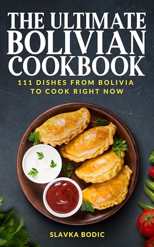 The Ultimate Bolivian Cookbook: 111 Dishes From Bolivia To Cook Right Now (World Cuisines Book 75)