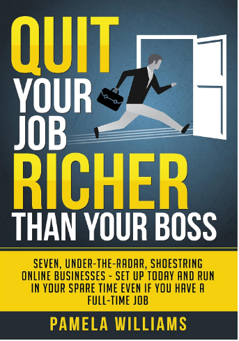 Quit Your Job Richer Than Your Boss: Seven, Under-The-Radar, Shoestring Online Businesses - Set Up Today And Run In Your Spare Time Even If You Have A Full-Time Job