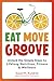 Eat Move Groove: Unlock the Simple Steps to Lifelong Nutrition, Fitness & Wellness