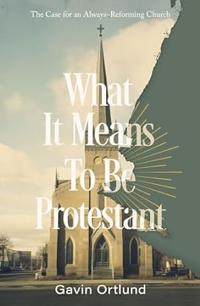 What It Means to Be Protestant: The Case for an Always-Reforming Church