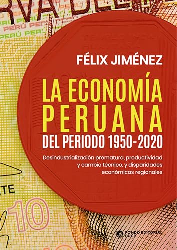 La economía peruana del periodo 1950-2020: Desindustrialización prematura, productividad y cambio técnico, y disparidades económicas regionales (Spanish Edition)
