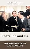 Padre Pio and Me: Teachings for a Holy and Happy life (The Mission of Padre Pio Book 5)