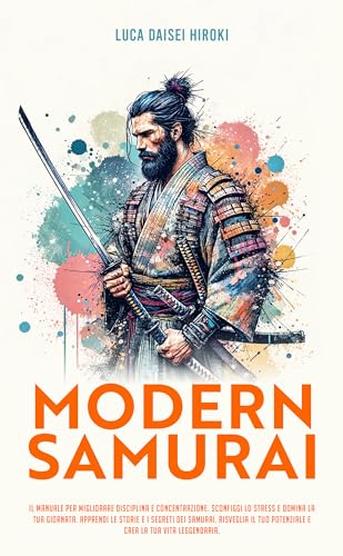 MODERN SAMURAI: Il Manuale per migliorare Disciplina e Concentrazione. Sconfiggi lo stress. Apprendi le Storie e i Segreti dei Samurai. Risveglia il tuo ... la tua vita leggendaria. (Italian Edition)