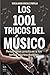 Los 1001 trucos del músico / 1001 Tricks of the Musician: Respuestas prácticas a los temas imprescindibles / Practical Answers to Essential Topics (Spanish Edition)