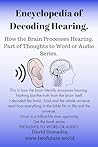 Encyclopedia of Decoding Hearing.: How the Brain Processes Hearing. Part of Thoughts To Word Or Audio Series. (Thoughts to Word or Audio [Brain Code] Book 30)