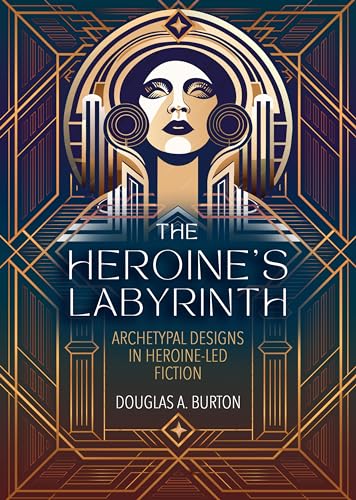The Heroine's Labyrinth: Archetypal Designs in Heroine-Led Fiction (Kindle Edition)