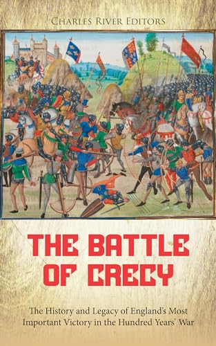 The Battle of Crécy: The History and Legacy of England’s Most Important Victory in the Hundred Years’ War (Kindle Edition)