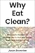 Why Eat Clean?: 100 Powerfu...