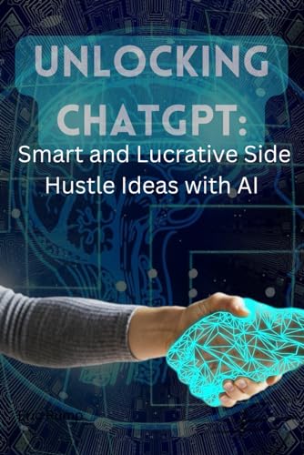 Unlocking ChatGPT: Smart and Lucrative Side Hustle Ideas with Artificial Intelligence (Smart Reads: Understanding the World)