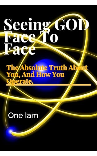 Seeing GOD, Face To Face: The Absolute Truth About You, And How You Operate. (Kindle Edition)