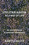 Utilitarianism as a Way of Life: Re-envisioning Planetary Happiness