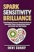 Spark Sensitivity Brilliance: Tackle Empathy Concerns, Cultivate the Power of Authenticity, Trigger Compassionate Actions, and Unleash Your True Potential (Fearless Empathy Book 7)
