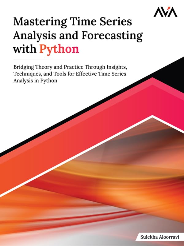 Mastering Time Series Analysis and Forecasting with Python: Bridging Theory and Practice Through Insights, Techniques, and Tools for Effective Time Series Analysis in Python (English Edition)