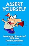 Assert Yourself: Mastering the Art of Effective Communication: A Self-Development Book to Build Confidence, Speak Clearly, and Communicate with Strength Assert Yourself: Mastering the Art of Effective Communication: A Self-Development Book to Build Confidence, Speak Clearly, and Communicate with Strength