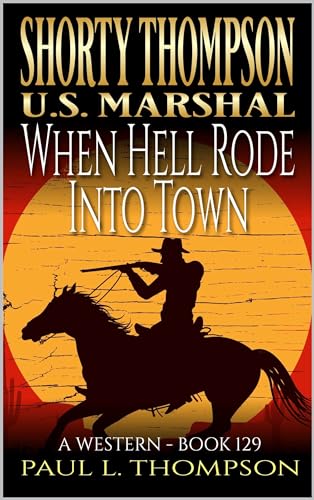 Shorty Thompson: U.S. Marshal: When Hell Rode Into Town: A Western Adventure Novel (Shorty Thompson: U.S. Marshal: Tales of the Old West Book 129)