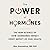 The Power of Hormones: The New Science of How Hormones Impact Every Aspect of Our Health