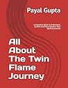 All About The Twin Flame Journey: A Complete Guide to Understand, Confirm And Move Ahead In Your Spiritual Journey