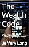 The Wealth Code: Unlocking the Secrets to Overcoming Psychological Barriers The Wealth Code: Unlocking the Secrets to Overcoming Psychological Barriers