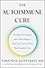 The Autoimmune Cure: Healing the Trauma and Other Triggers That Have Turned Your Body Against You