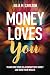 Money Loves You: Transform Your Relationship with Money and Grow Your Wealth