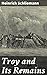 Troy and Its Remains: A Narrative of Researches and Discoveries Made on the Site of Ilium and in the Trojan Plain