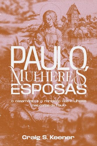 Paulo, Mulheres e Esposas: O casamento e o ministério das mulheres nas cartas de Paulo (Portuguese Edition)