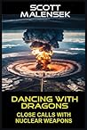 DANCING WITH DRAGONS: Close Calls with Nuclear Weapons