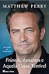 Friends, Amantes e Aquela Coisa Terrível by Matthew  Perry