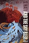 And the Sky Bled by S. Hati