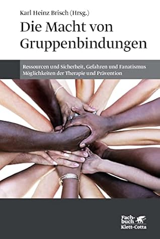 Die Macht von Gruppenbindungen: Ressourcen und Sicherheit, Gefahren und Fanatismus - Möglichkeiten der Therapie und Prävention (German Edition)