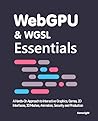 WebGPU & WGSL Essentials: A Hands-On Approach to Interactive Graphics, Games, 2D Interfaces, 3D Meshes, Animation, Security and Production