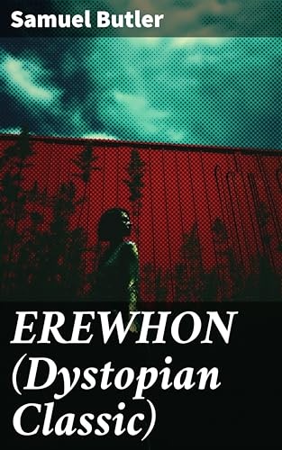 EREWHON (Dystopian Classic): Enriched edition. The Masterpiece that Inspired Orwell's 1984 by Predicting the Takeover of Humanity by AI Machines